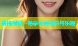 蜜桃视频，畅享无尽精彩与乐趣