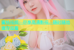 蜜桃视频：尽享高清影视，随时随地缓存观看
