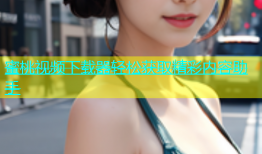 蜜桃视频下载器轻松获取精彩内容助手