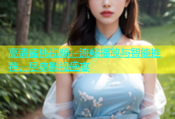 高清蜜桃视频：流畅播放与智能推荐，尽享影视盛宴