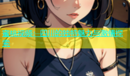 蜜桃视频：四川的独特魅力与激情探索