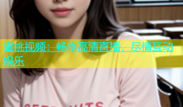 蜜桃视频：畅享高清直播，尽情互动娱乐