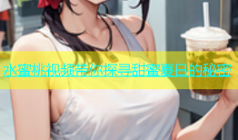 水蜜桃视频带你探寻甜蜜夏日的秘密