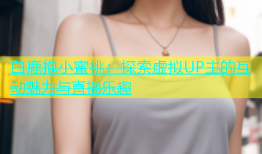 白鹿抱小蜜桃：探索虚拟UP主的互动魅力与直播乐趣