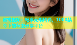 蜜桃视频：畅享无限精彩，1000禁令下的私密分享平台
