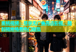 蜜桃视频：尽享无广告高清影视，随时随地畅看热门剧集