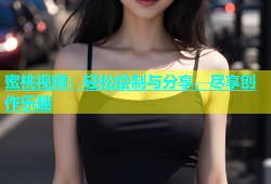 蜜桃视频：轻松绘制与分享，尽享创作乐趣