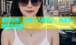 蜜桃视频：尽享十八禁精彩，畅游无限激情世界