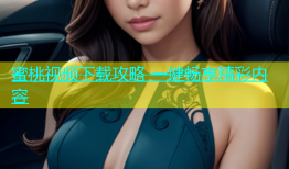 蜜桃视频下载攻略 一键畅享精彩内容