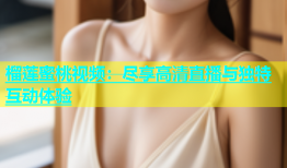 榴莲蜜桃视频：尽享高清直播与独特互动体验