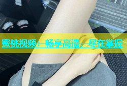 蜜桃视频：畅享高清，尽在掌握
