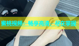 蜜桃视频：畅享高清，尽在掌握