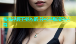 蜜桃视频下载攻略 轻松获取精彩内容
