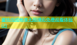 蜜桃视频畅享无限精彩免费观看体验(2)