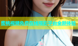 蜜桃视频免费在线观影平台全新体验