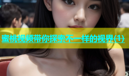 蜜桃视频带你探索不一样的视界(1)