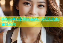 轻松分享你的精彩瞬间，尽在拍拍拍蜜桃视频