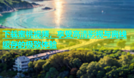 下载蜜桃视频，享受高清影视与离线缓存的极致体验
