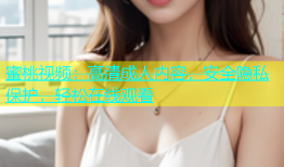 蜜桃视频：高清成人内容，安全隐私保护，轻松在线观看