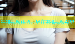 独特视频体验，尽在蜜桃视频APP