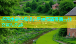 探索水蜜桃视频：尽享高清直播与社交互动乐趣