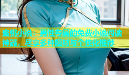 蜜桃小说：男性专属的免费小说阅读神器，尽享多种题材与个性化推荐