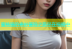 蜜桃猫的奇妙冒险之旅尽在视频中