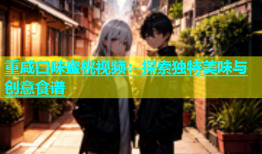 重咸口味蜜桃视频：探索独特美味与创意食谱