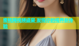 蜜桃网视频盛宴 发现你的视界新体验