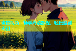 蜜桃视频：畅享高清影视，轻松追剧无阻