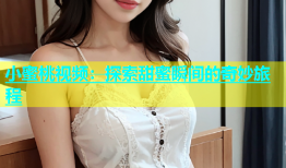 小蜜桃视频：探索甜蜜瞬间的奇妙旅程