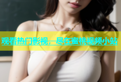 观看热门影视，尽在蜜桃视频小站