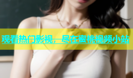 观看热门影视，尽在蜜桃视频小站