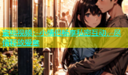 蜜桃视频：小情侣畅享私密互动，尽情释放爱意