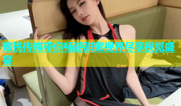 蜜桃传媒带你畅游甜蜜视界尽享视觉盛宴