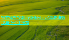 探索蜜桃视频与香蕉网：尽享高清影视与个性化推荐