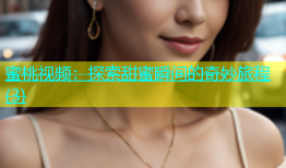 蜜桃视频：探索甜蜜瞬间的奇妙旅程(3)