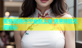 蜜桃视频APP全新上线 快来体验无限精彩
