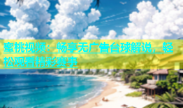 蜜桃视频：畅享无广告台球解说，轻松观看精彩赛事