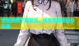 蜜桃视频下载安装，畅享无限精彩与乐趣