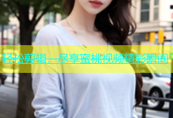轻松剪辑，尽享蜜桃视频精彩瞬间