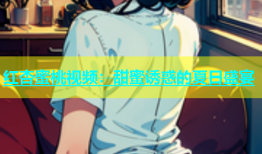 红杏蜜桃视频：甜蜜诱惑的夏日盛宴
