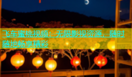 飞车蜜桃视频：无限影视资源，随时随地畅享精彩