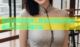 探索视频新境界：影音先锋的多格式播放与边下边播功能
