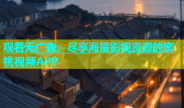 观看无广告，尽享海量影视资源的蜜桃视频APP