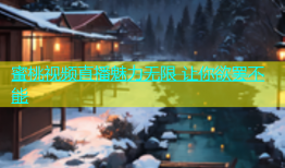 蜜桃视频直播魅力无限 让你欲罢不能