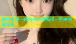 蜜桃视频：轻松制作短视频，尽享创意无限