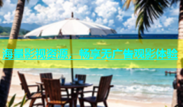 海量影视资源，畅享无广告观影体验