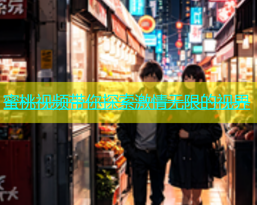 蜜桃视频带你探索激情无限的视界 蜜桃视频带你探索激情无限的视界