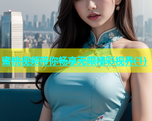 蜜桃视频带你畅享无限精彩视界(1)